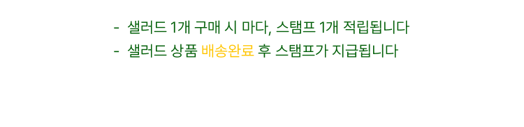 샐러드 1개 구매 시 마다, 스탬프 1개 적립됩니다. 샐러드 상품 배송완료 후 스탬프가 지급됩니다.
