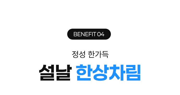 BENEFIT 04 정성 한가득 설날 한상차림