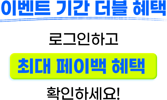 이벤트 기간 더블 혜택, 로그인하고 최대 페이백 혜택 확인하세요!