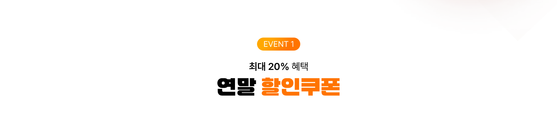 EVENT 1 최대 20% 혜택 연말 할인쿠폰