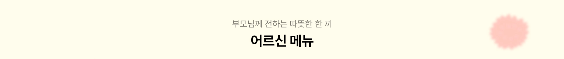 부모님께 전하는 따뜻한 한 끼, 어르신 메뉴